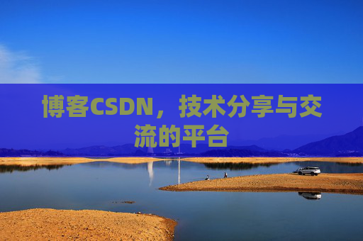 博客CSDN，技术分享与交流的平台
