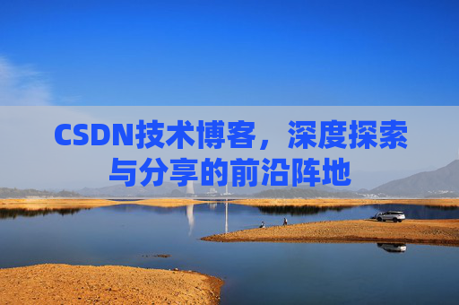 CSDN技术博客,深度探索与分享的前沿阵地